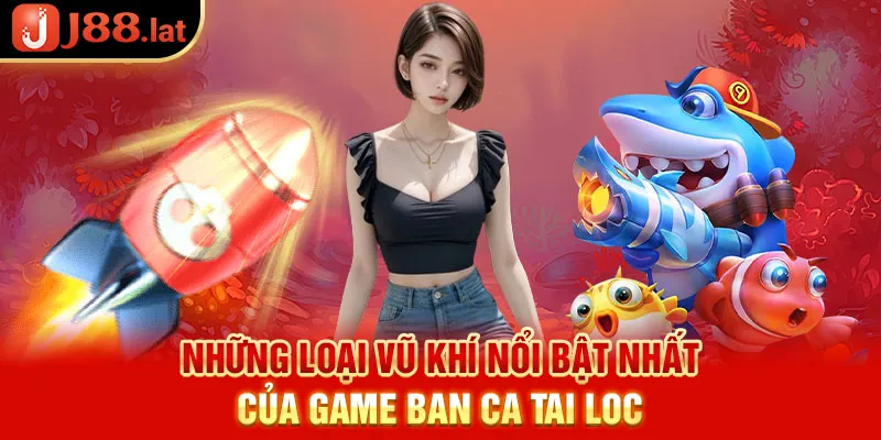 Những loại vũ khí nổi bật nhất của game bắn cá tài lộc