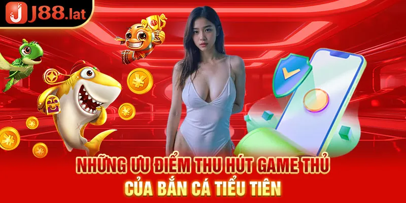 Những ưu điểm thu hút game thủ của bắn cá Tiểu Tiên